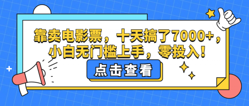 (12665期)靠卖电影票,十天搞了7000+,小白无门槛上手,零投入!-轻创社项目网