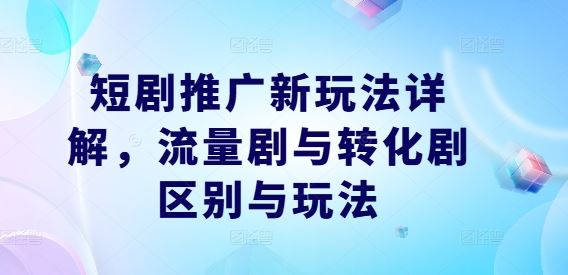 短剧推广新玩法详解,流量剧与转化剧区别与玩法-轻创社项目网
