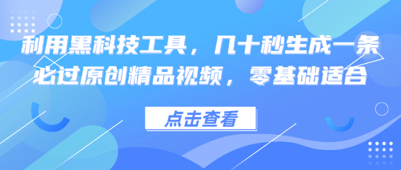 (12764期)利用黑科技工具,几十秒生成一条必过原创精品视频,零基础适合-轻创社项目网
