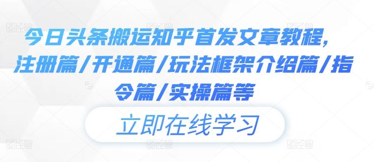 今日头条搬运知乎首发文章教程,注册篇/开通篇/玩法框架介绍篇/指令篇/实操篇等-轻创社项目网