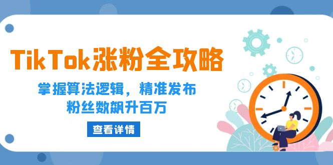 (12688期)TikTok涨粉全攻略:掌握算法逻辑,精准发布,粉丝数飙升百万-轻创社项目网