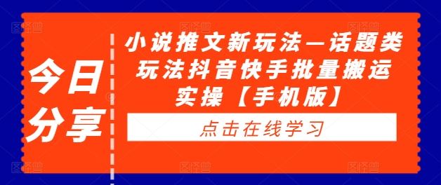 小说推文新玩法—话题类玩法抖音快手批量搬运实操【手机版】-轻创社项目网