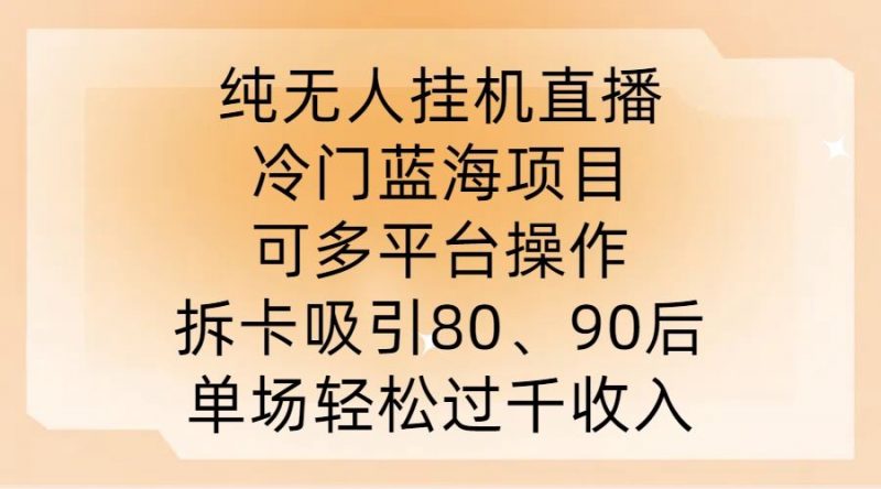 纯无人挂JI直播,冷门蓝海项目,可多平台操作,拆卡吸引80、90后,单场轻松过千收入【揭秘】-轻创社项目网