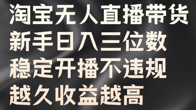 淘宝无人直播带货，新手日入三位数，稳定开播不违规，越久收益越高【揭秘】-轻创社项目网