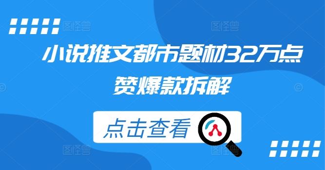 小说推文都市题材32万点赞爆款拆解-轻创社项目网