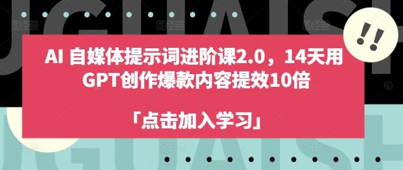 AI自媒体提示词进阶课2.0,14天用 GPT创作爆款内容提效10倍-轻创社项目网