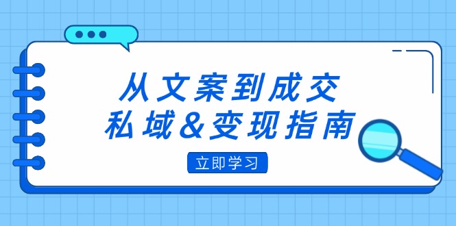 (12641期)从文案到成交,私域&变现指南:朋友圈策略+文案撰写+粉丝运营实操-轻创社项目网