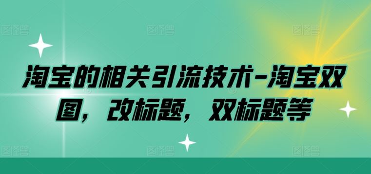 淘宝的相关引流技术-淘宝双图,改标题,双标题等-轻创社项目网