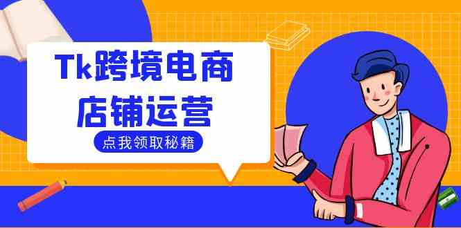 Tk跨境电商店铺运营:选品策略与流量变现技巧,助力跨境商家成功出海-轻创社项目网