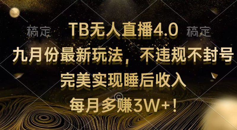 (12513期)TB无人直播4.0九月份最新玩法 不违规不封号 完美实现睡后收入 每月多赚3W+-轻创社项目网