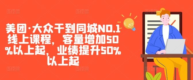 美团·大众干到同城NO.1线上课程，客量增加50%以上起，业绩提升50%以上起-轻创社项目网