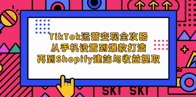 (12622期)TikTok运营变现全攻略:从手机设置到爆款打造,再到Shopify建站与收益提取-轻创社项目网