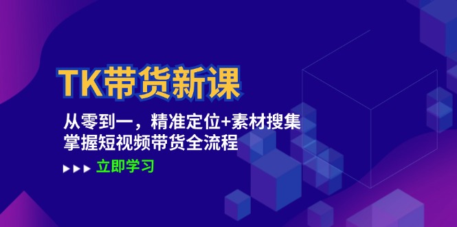 (12588期)TK带货新课:从零到一,精准定位+素材搜集 掌握短视频带货全流程-轻创社项目网