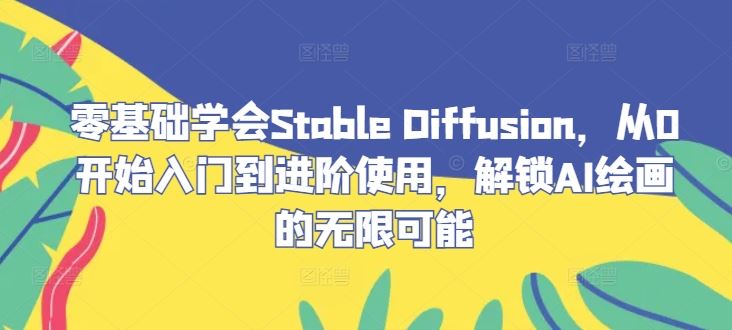 零基础学会Stable?Diffusion,从0开始入门到进阶使用,解锁AI绘画的无限可能-轻创社项目网