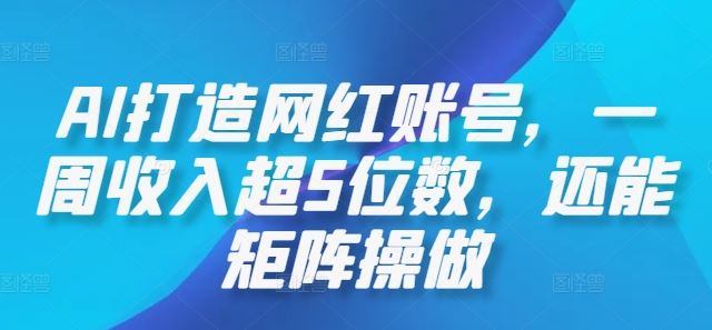 AI打造网红账号,一周收入超5位数,还能矩阵操做-轻创社项目网
