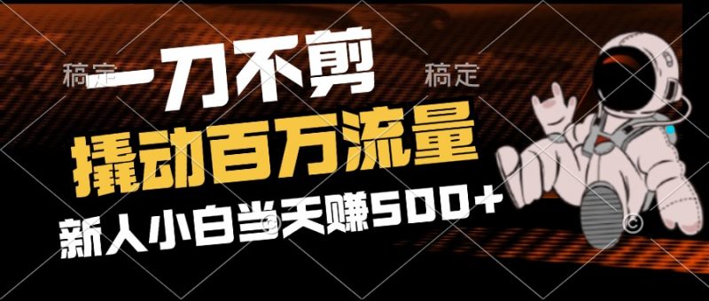 (12576期)2分钟一个作品,一刀不剪,撬动百万流量,新人小白刚做就赚500+-轻创社项目网