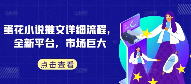 蛋花小说推文详细流程，全新平台，市场巨大-轻创社项目网