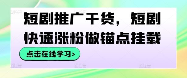 短剧推广干货,短剧快速涨粉做锚点挂载-轻创社项目网