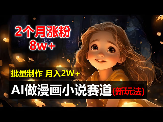 (12684期)2个月涨粉8w,新玩法AI做漫画小说赛道,操作简单可批量制作,新手小白…-轻创社项目网