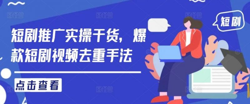 短剧推广实操干货,爆款短剧视频去重手法-轻创社项目网