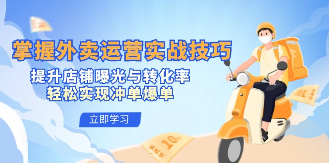 (12587期)掌握外卖运营实战技巧,提升店铺曝光与转化率,轻松实现冲单爆单-轻创社项目网