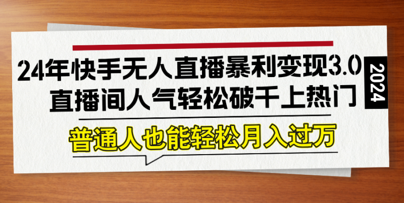 (12749期)24年快手无人直播暴利变现3.0,直播间人气轻松破千上热门,普通人也能…-轻创社项目网
