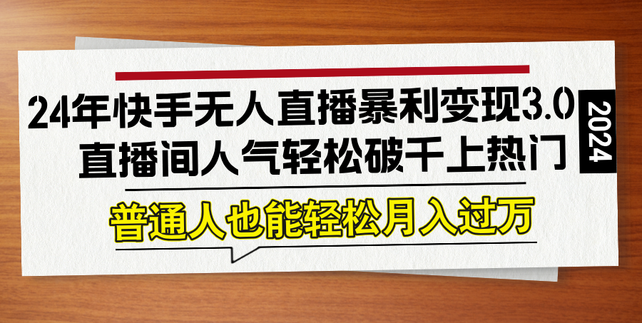 图片[1]-（12749期）24年快手无人直播暴利变现3.0，直播间人气轻松破千上热门，普通人也能…