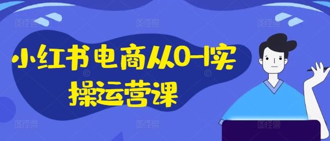 小红书电商从0-1实操运营课,小红书手机实操小红书/IP和私域课/小红书电商电脑实操板块等-轻创社项目网