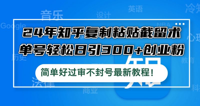 (12601期)24年知乎复制粘贴截留术,单号轻松日引300+创业粉,简单好过审不封号最…-轻创社项目网