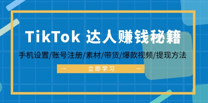 (12727期)TikTok&达人赚钱秘籍 手机设置/账号注册/素材/带货/爆款视频/提现方法-轻创社项目网