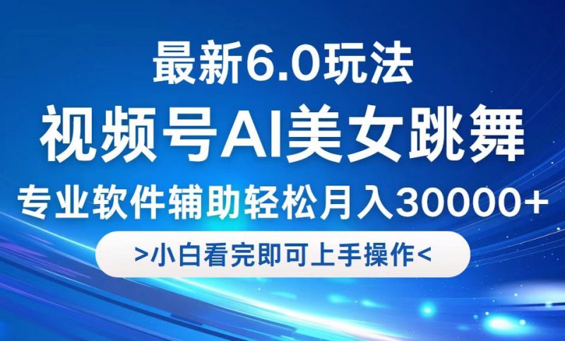 (12752期)视频号最新6.0玩法,当天起号小白也能轻松月入30000+-轻创社项目网