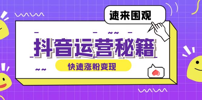 (12656期)抖音运营涨粉秘籍:从零到一打造盈利抖音号,揭秘账号定位与制作秘籍-轻创社项目网