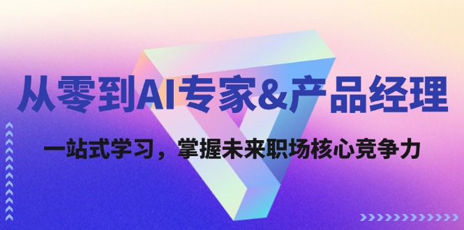 从零到AI专家&产品经理:一站式学习,掌握未来职场核心竞争力-轻创社项目网