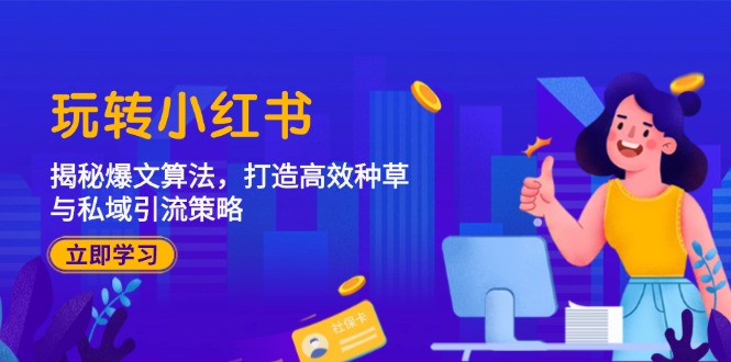 玩转小红书:揭秘爆文算法,打造高效种草与私域引流策略-轻创社项目网