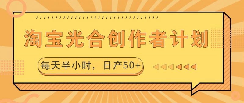 淘宝光合创作者计划,每天半小时,日产50+-轻创社项目网