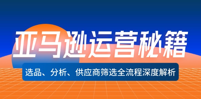 (12425期)亚马逊运营秘籍:选品、分析、供应商筛选全流程深度解析(无水印)-轻创社项目网