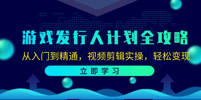 (12478期)游戏发行人计划全攻略:从入门到精通,视频剪辑实操,轻松变现-轻创社项目网