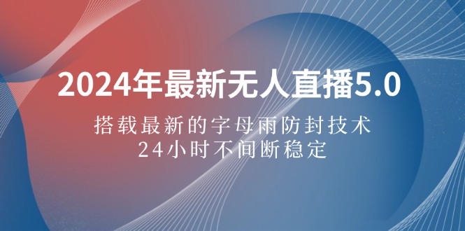 (12455期)2024年最新无人直播5.0,搭载最新的字母雨防封技术,24小时不间断稳定…-轻创社项目网