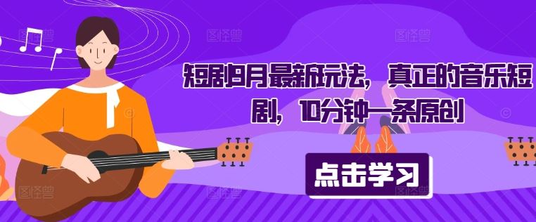 短剧9月最新玩法，真正的音乐短剧，10分钟一条原创-轻创社项目网