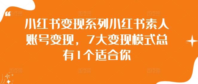 小红书变现系列小红书素人账号变现，7大变现模式总有1个适合你-轻创社项目网
