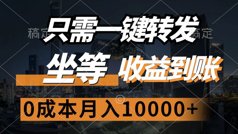 （12495期）只需一键转发，坐等收益到账，0成本月入10000+-轻创社项目网