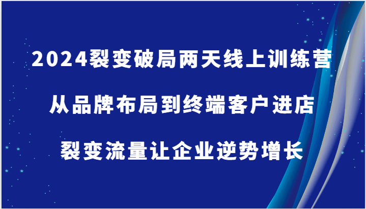 2024裂变破局两天线上训练营-从品牌布局到终端客户进店,裂变流量让企业逆势增长-轻创社项目网