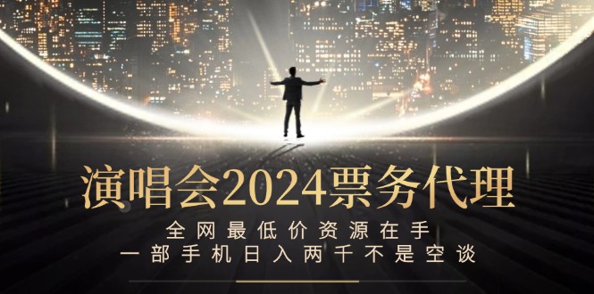 (12670期)演唱会2024票务代理,全网最低价资源在手,一部手机日入两千不是空谈-轻创社项目网
