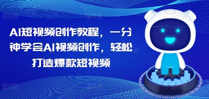 AI短视频创作教程,一分钟学会AI视频创作,轻松打造爆款短视频-轻创社项目网