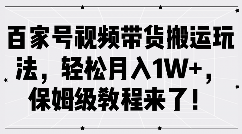 百家号视频带货搬运玩法,轻松月入1W+,保姆级教程来了!-轻创社项目网