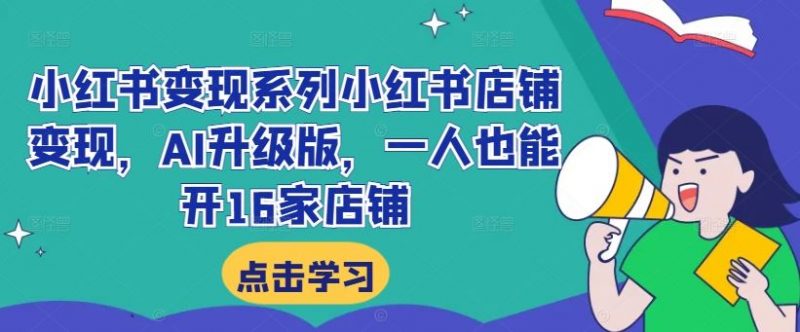 小红书变现系列小红书店铺变现，AI升级版，一人也能开16家店铺-轻创社项目网