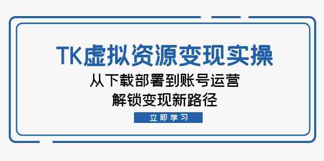 TK虚拟资源变现实操:从下载部署到账号运营,解锁变现新路径-轻创社项目网