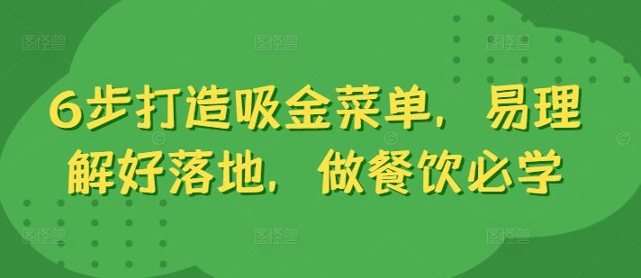 6步打造吸金菜单,易理解好落地,做餐饮必学-轻创社项目网