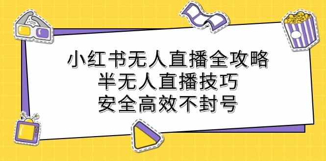 小红书无人直播全攻略:半无人直播技巧,安全高效不封号-轻创社项目网