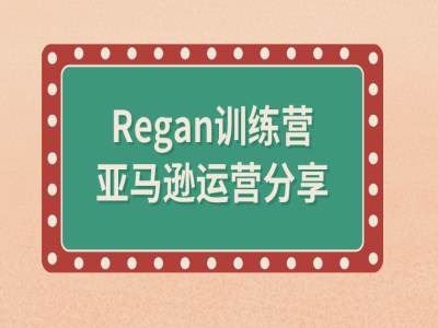 亚马逊流程全解析(Regan训练营)-轻创社项目网
